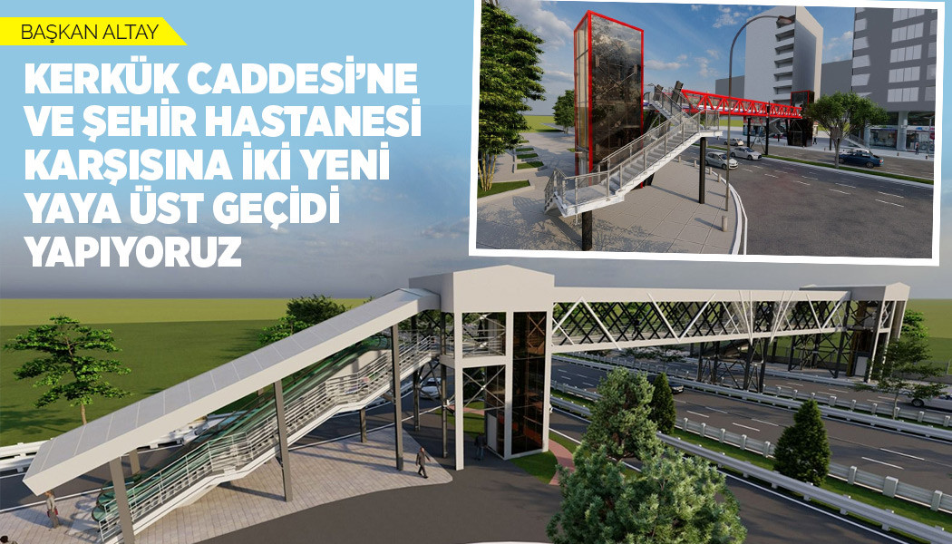 BAŞKAN ALTAY: “KERKÜK CADDESİ’NE VE ŞEHİR HASTANESİ KARŞISINA İKİ YENİ YAYA ÜST GEÇİDİ YAPIYORUZ”