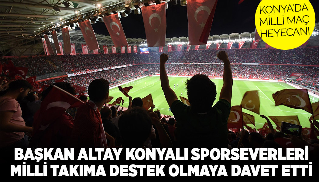 BAŞKAN ALTAY KONYALI SPORSEVERLERİ MİLLİ TAKIMA DESTEK OLMAYA DAVET ETTİ