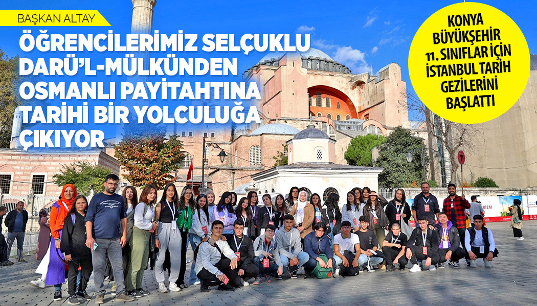 BAŞKAN ALTAY: “ÖĞRENCİLERİMİZ SELÇUKLU DARÜ’L-MÜLKÜNDEN OSMANLI PAYİTAHTINA TARİHİ BİR YOLCULUĞA ÇIKIYOR”