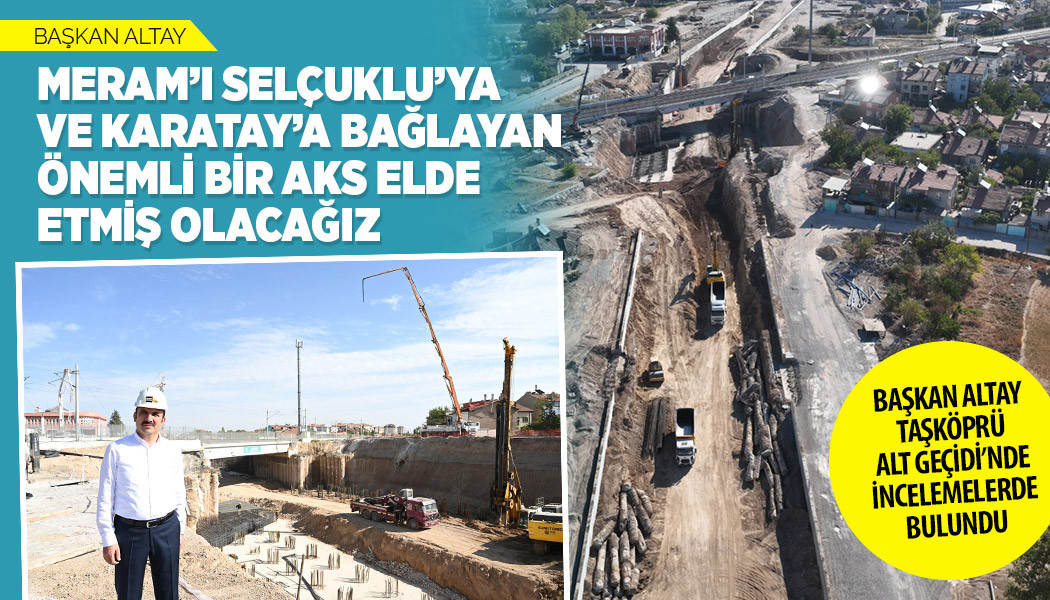 BAŞKAN ALTAY TAŞKÖPRÜ ALT GEÇİDİ’NDE İNCELEMELERDE BULUNDU
