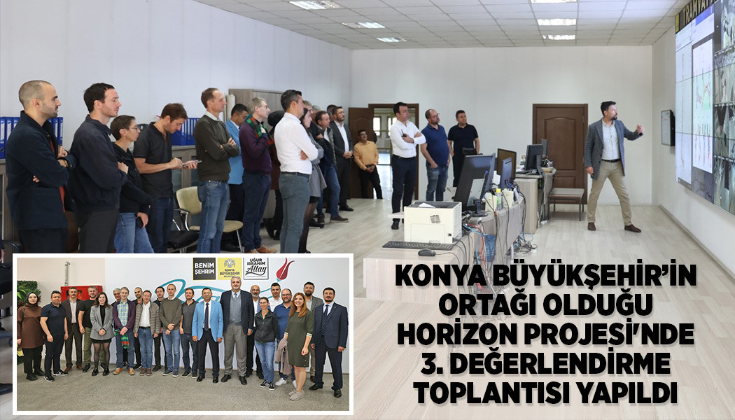 KONYA BÜYÜKŞEHİR’İN ORTAĞI OLDUĞU HORİZON PROJESİ'NDE 3. DEĞERLENDİRME TOPLANTISI YAPILDI
