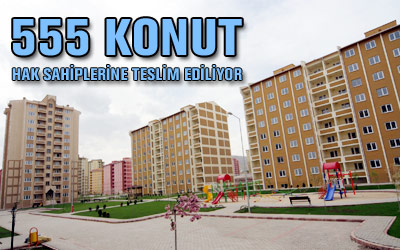 555 Konut Hak Sahiplerine Teslim Ediliyor