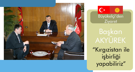 Kırgızistan Büyükelçisi'nden Akyürek'e Ziyaret