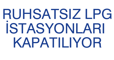 ruhsatsız LPG İstasyonları Kapatılıyor