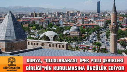 Konya, 'Uluslararası  İpek Yolu Şehirleri Birliği'nin Kurulmasına Öncülük Ediyor