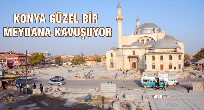 Konya Güzel Bir Meydana Kavuşuyor