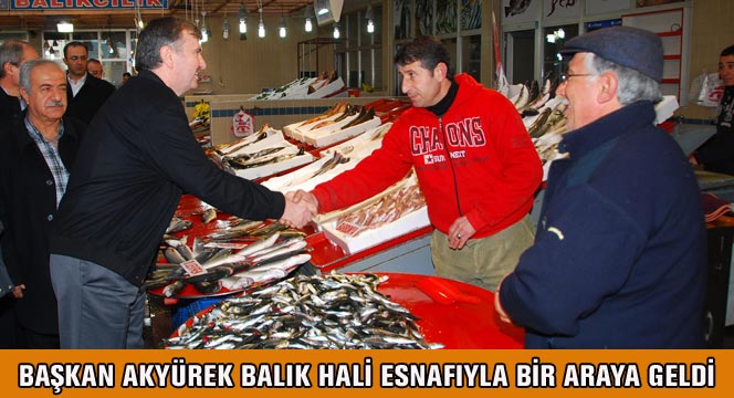 Başkan Akyürek Balık Hali Esnafıyla Bir Araya Geldi