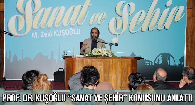 Prof. Dr. Kuşoğlu 'Sanat ve Şehir' Konusunu Anlattı