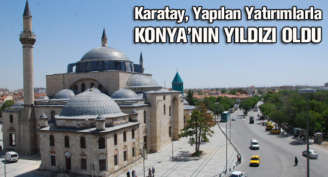 Karatay, Yapılan Yatırımlarla Konya'nın Yıldızı Oldu