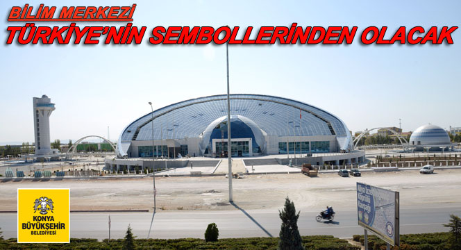 Bilim Merkezi Türkiye'nin Sembollerinden Olacak