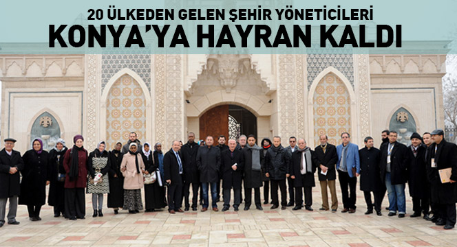 20 Ülkeden Gelen Şehir Yöneticileri Konya'ya Hayran Kaldı