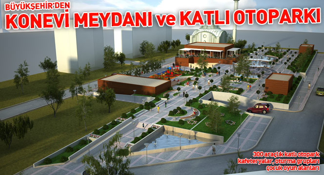 Büyükşehir'den Konevi Meydanı ve Katlı Otoparkı