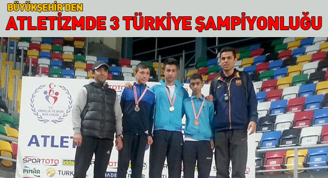 Büyükşehir'den Atletizmde 3 Türkiye Şampiyonluğu