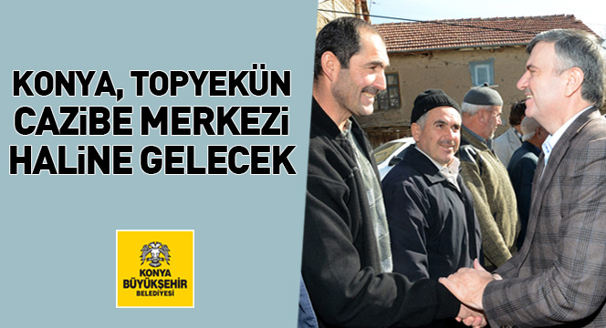 Konya'yı Topyekün Cazibe Merkezi Haline Getirmeliyiz