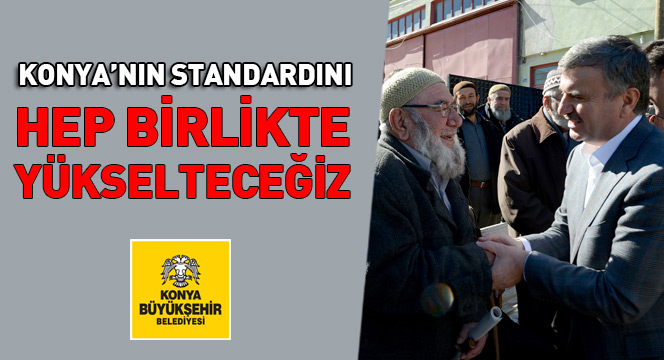 Konya'nın Standardını Hep Birlikte Yükselteceğiz