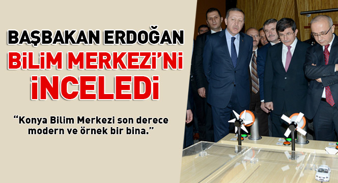 Başbakan Erdoğan Bilim Merkezi'ni İnceledi