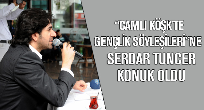 Camlı Köşk'te Gençlik Söyleşileri'ne Serdar Tuncer Konuk Oldu