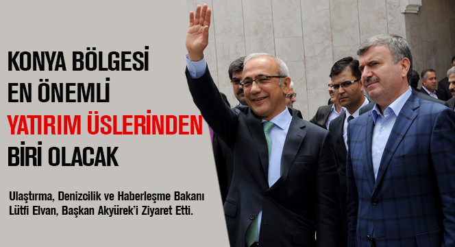 Konya Bölgesi En Önemli Yatırım Üslerinden Biri Olacak