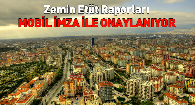 Zemin Etüt Raporları Mobil İmza İle Onaylanıyor