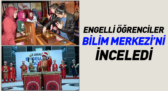 Engelli Öğrenciler Bilim Merkezi'ni İnceledi