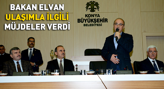 Bakan Elvan, Konya'ya Ulaşımla İlgili Müjdeler Verdi