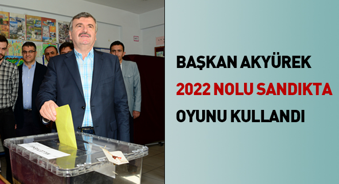 Başkan Akyürek Oyunu 2022 Nolu Sandıkta Kullandı