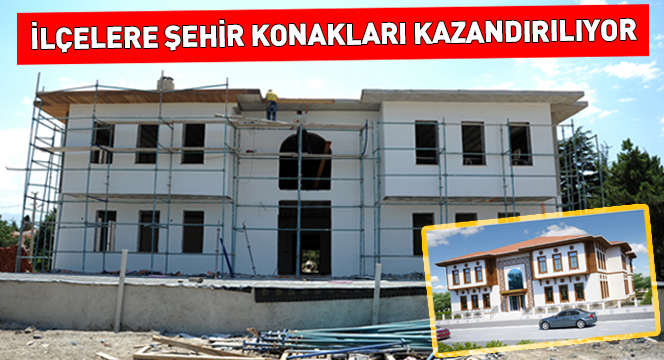 İlçelere Şehir Konakları Kazandırılıyor 