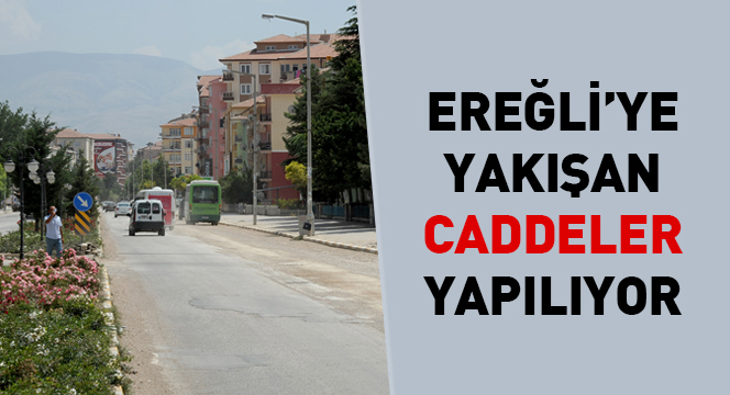 Ereğli'ye Yakışan Caddeler Yapılıyor