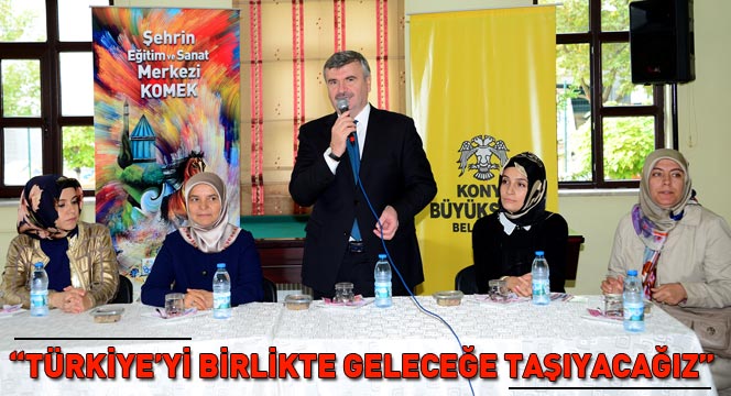 'Türkiye'yi Birlikte Geleceğe Taşıyacağız'