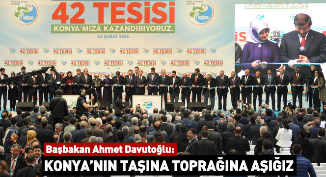 Başbakan Ahmet Davutoğlu: Konya'nın Taşına Toprağına Aşığız
