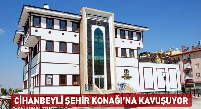 Cihanbeyli Şehir Konağı'na Kavuşuyor