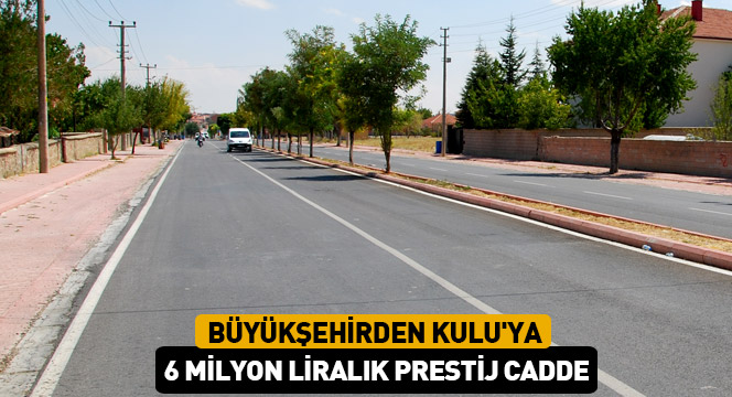 Büyükşehirden Kulu\'ya 6 Milyon Liralık Prestij Cadde 
