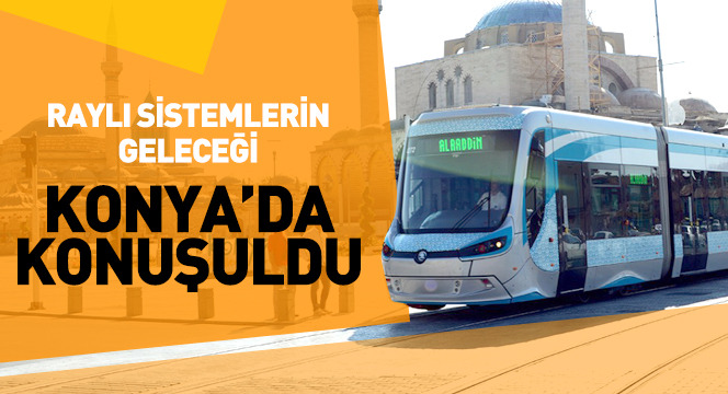 Raylı Sistemlerin Geleceği Konya'da Konuşuldu