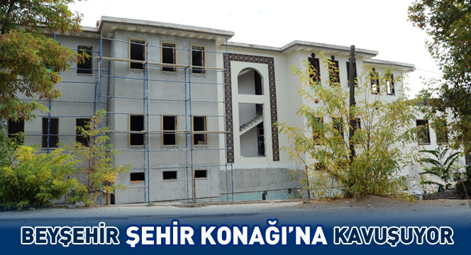 Beyşehir Şehir Konağı'na Kavuşuyor