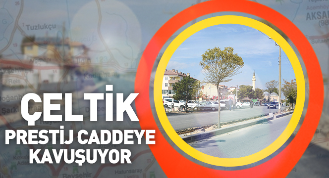 Çeltik, Prestij Caddeye Kavuşuyor