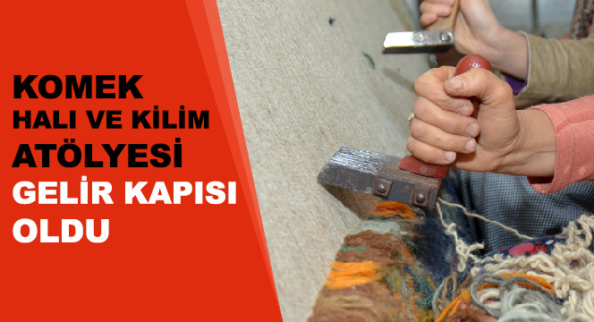 KOMEK Halı ve Kilim Atölyesi Gelir Kapısı Oldu