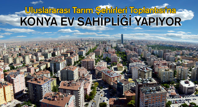 Konya, Uluslararası Tarım Şehirleri Toplantısı'na Ev Sahipliği Yapıyor