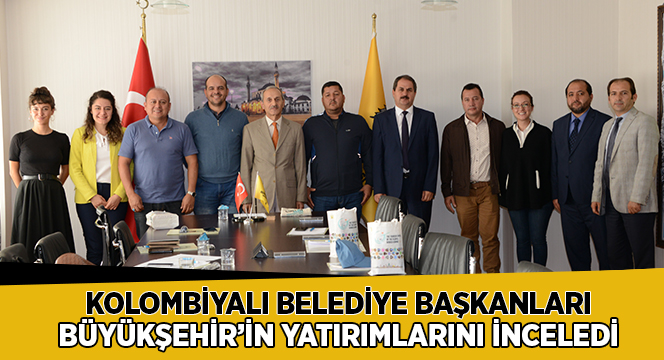 Kolombiyalı Belediye Başkanları Büyükşehir'in Yatırımlarını İnceledi