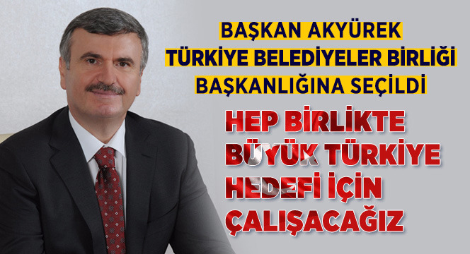 Başkan Akyürek Türkiye Belediyeler Birliği Başkanlığına Seçildi