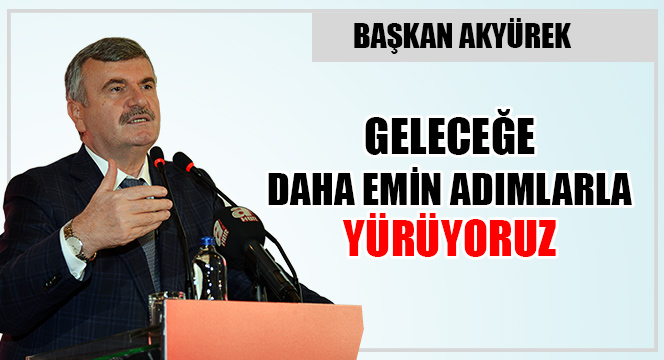 Geleceğe Daha Emin Adımlarla Yürüyoruz