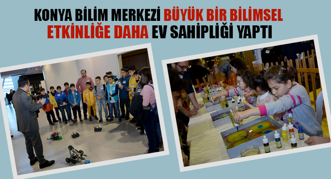 Konya Bilim Merkezi Büyük Bir Bilimsel Etkinliğe Daha Ev Sahipliği Yaptı