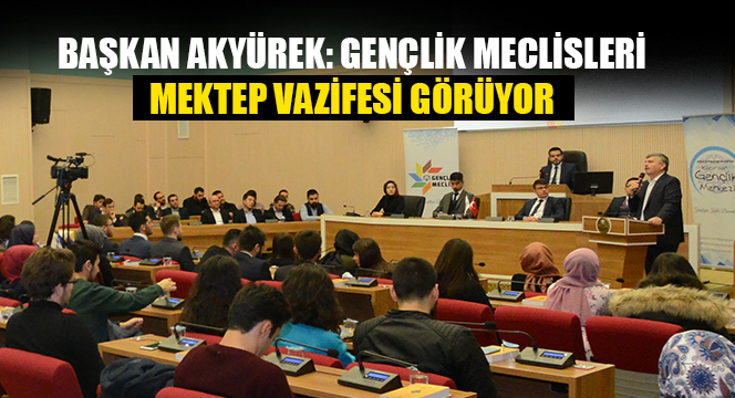 Başkan Akyürek: Gençlik Meclisleri Mektep Vazifesi Görüyor