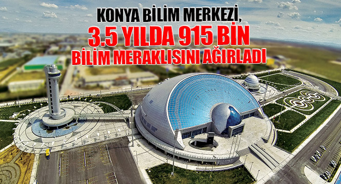 Konya Bilim Merkezi, 3.5 Yılda 915 Bin Bilim Meraklısını Ağırladı