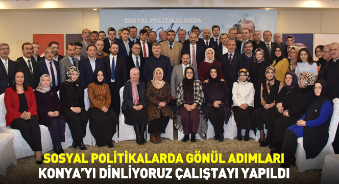 Sosyal Politikalarda Gönül Adımları Konya'yı Dinliyoruz Çalıştayı Yapıldı