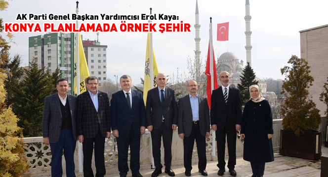 AK Parti Genel Başkan Yardımcısı Erol Kaya: Konya Planlamada Örnek Şehir