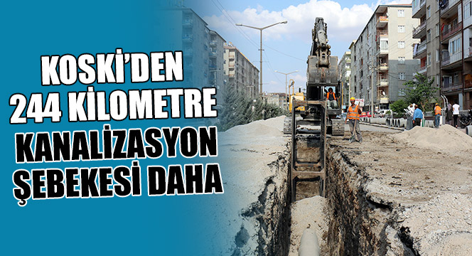 KOSKİ'den 244 Kilometre Kanalizasyon Şebekesi Daha