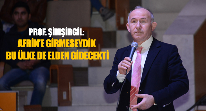 Prof. Şimşirgil: Afrin'e Girmeseydik Bu Ülke de Elden Gidecekti