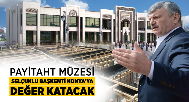 Payitaht Müzesi Selçuklu Başkenti Konya'ya Değer Katacak
