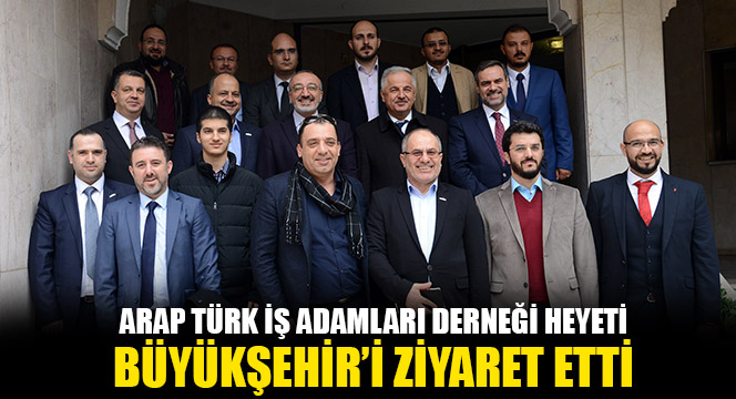 Arap Türk İş Adamları Derneği Heyeti Büyükşehir'i Ziyaret Etti