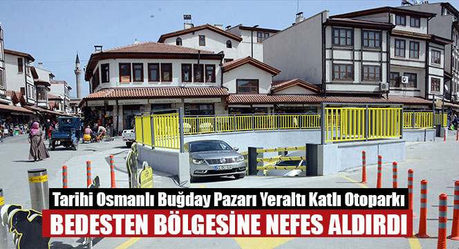 Tarihi Osmanlı Buğday Pazarı Yeraltı Katlı Otoparkı Bedesten Bölgesine Nefes Aldırdı